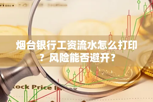 烟台银行工资流水怎么打印？风险能否避开？