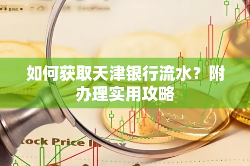 如何获取天津银行流水？附办理实用攻略