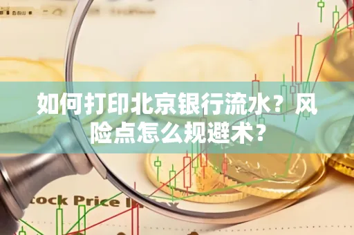 如何打印北京银行流水？风险点怎么规避术？