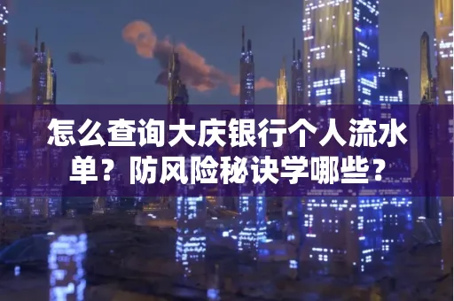 怎么查询大庆银行个人流水单？防风险秘诀学哪些？