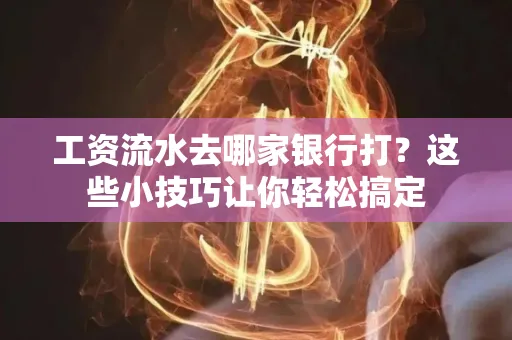 工资流水去哪家银行打？这些小技巧让你轻松搞定