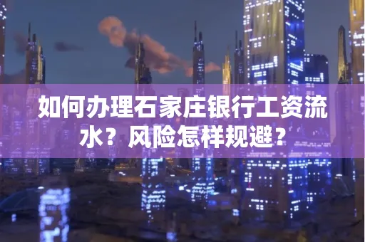 如何办理石家庄银行工资流水？风险怎样规避？