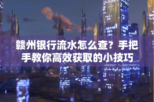 赣州银行流水怎么查？手把手教你高效获取的小技巧