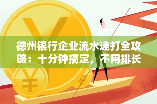 德州银行企业流水速打全攻略：十分钟搞定，不用排长队！