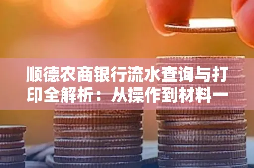 顺德农商银行流水查询与打印全解析：从操作到材料一站式指南