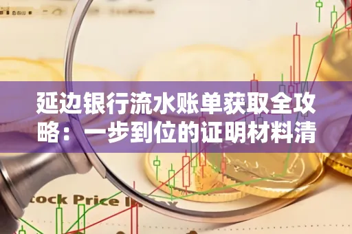 延边银行流水账单获取全攻略：一步到位的证明材料清单