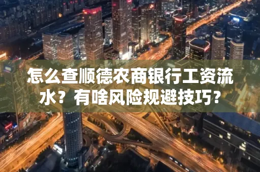 怎么查顺德农商银行工资流水?有啥风险规避技巧? 怎么查顺德农商银行工资流水?有啥风险规避技巧?