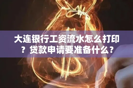大连银行工资流水怎么打印？贷款申请要准备什么？