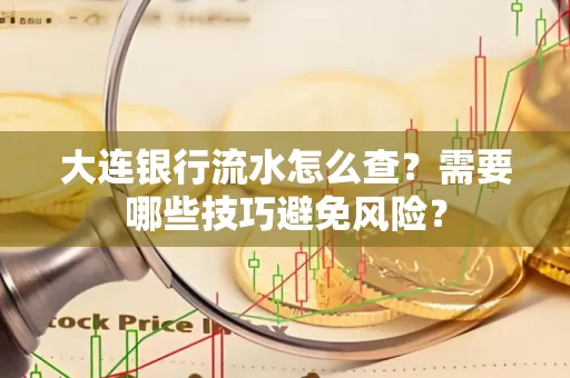 大连银行流水怎么查？需要哪些技巧避免风险？
