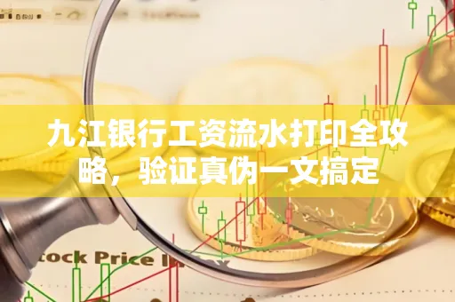 九江银行工资流水打印全攻略，验证真伪一文搞定