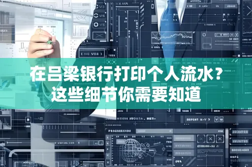在吕梁银行打印个人流水？这些细节你需要知道