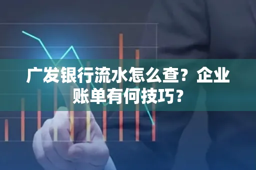 广发银行流水怎么查？企业账单有何技巧？