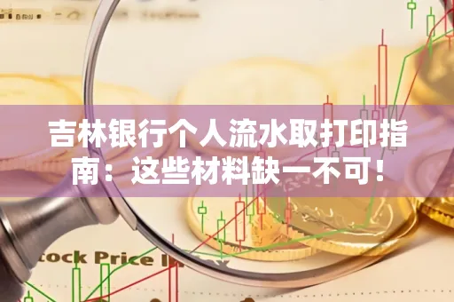 吉林银行个人流水取打印指南：这些材料缺一不可！
