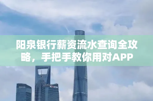 阳泉银行薪资流水查询全攻略，手把手教你用对APP