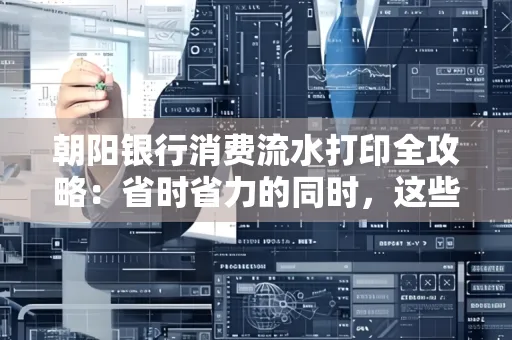 朝阳银行消费流水打印全攻略：省时省力的同时，这些坑别踩！