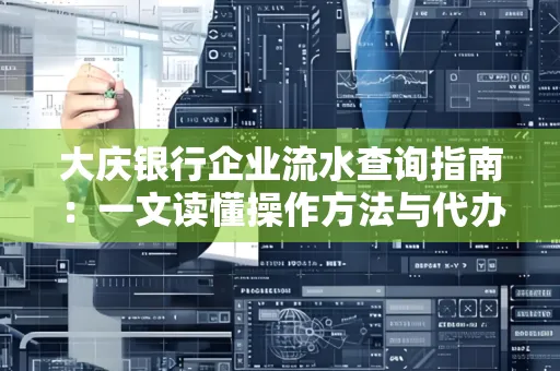 大庆银行企业流水查询指南：一文读懂操作方法与代办注意事项