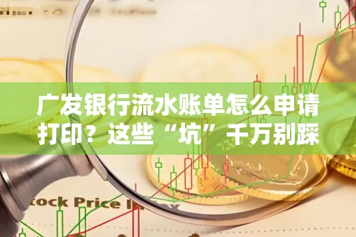 广发银行流水账单怎么申请打印？这些“坑”千万别踩！