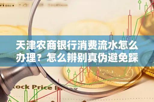 天津农商银行消费流水怎么办理？怎么辨别真伪避免踩坑？