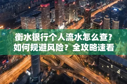 衡水银行个人流水怎么查？如何规避风险？全攻略速看