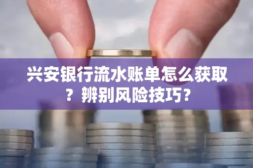 兴安银行流水账单怎么获取？辨别风险技巧？