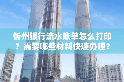 忻州银行流水账单怎么打印？需要哪些材料快速办理？