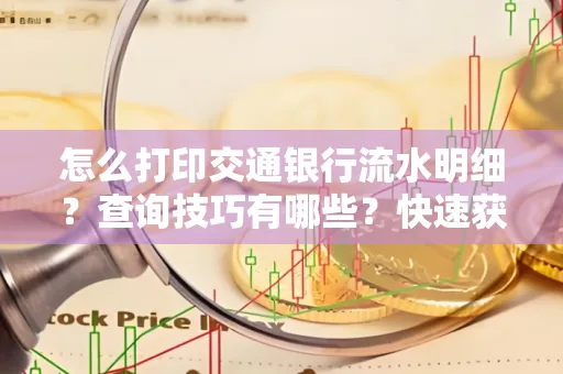 怎么打印交通银行流水明细？查询技巧有哪些？快速获取攻略