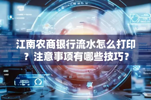 江南农商银行流水怎么打印？注意事项有哪些技巧？