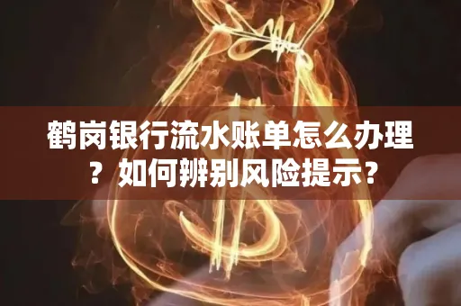 鹤岗银行流水账单怎么办理？如何辨别风险提示？