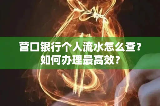 营口银行个人流水怎么查？如何办理最高效？