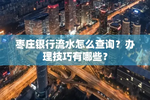 枣庄银行流水怎么查询？办理技巧有哪些？