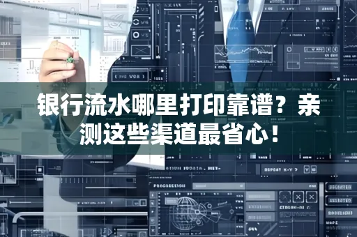 银行流水哪里打印靠谱？亲测这些渠道最省心！
