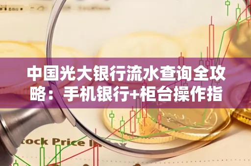 中国光大银行流水查询全攻略：手机银行+柜台操作指南