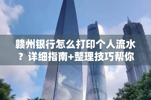 赣州银行怎么打印个人流水？详细指南+整理技巧帮你省手续费