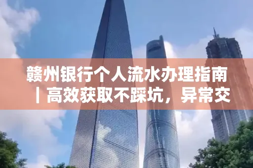 赣州银行个人流水办理指南｜高效获取不踩坑，异常交易自救有妙招
