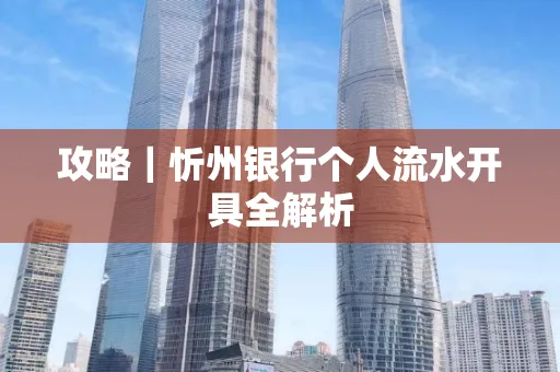 攻略｜忻州银行个人流水开具全解析