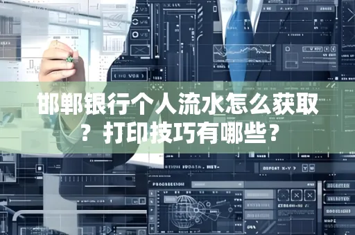 邯郸银行个人流水怎么获取？打印技巧有哪些？