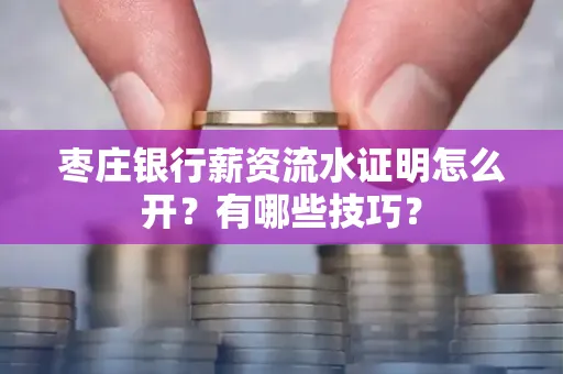 枣庄银行薪资流水证明怎么开？有哪些技巧？